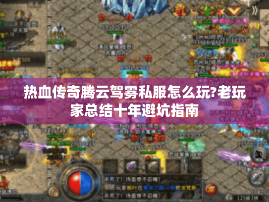 热血传奇腾云驾雾私服怎么玩?老玩家总结十年避坑指南 热血传奇腾云驾雾私服怎么玩?老玩家总结十年避坑指南