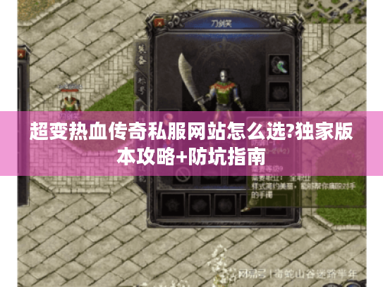 超变热血传奇私服网站怎么选?独家版本攻略+防坑指南 超变热血传奇私服网站怎么选?独家版本攻略+防坑指南
