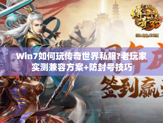 Win7如何玩传奇世界私服?老玩家实测兼容方案+防封号技巧 Win7如何玩传奇世界私服?老玩家实测兼容方案+防封号技巧