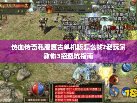 热血传奇私服复古单机版怎么找?老玩家教你3招避坑指南