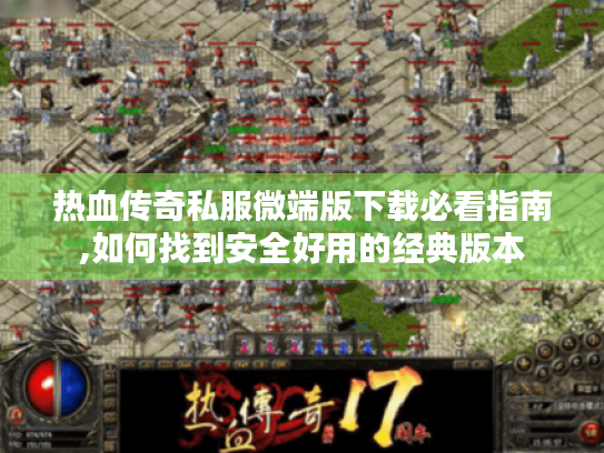 热血传奇私服微端版下载必看指南,如何找到安全好用的经典版本 热血传奇私服微端版下载必看指南,如何找到安全好用的经典版本