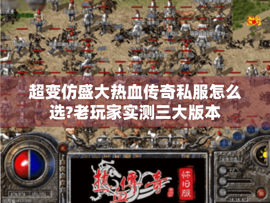超变仿盛大热血传奇私服怎么选?老玩家实测三大版本 超变仿盛大热血传奇私服怎么选?老玩家实测三大版本