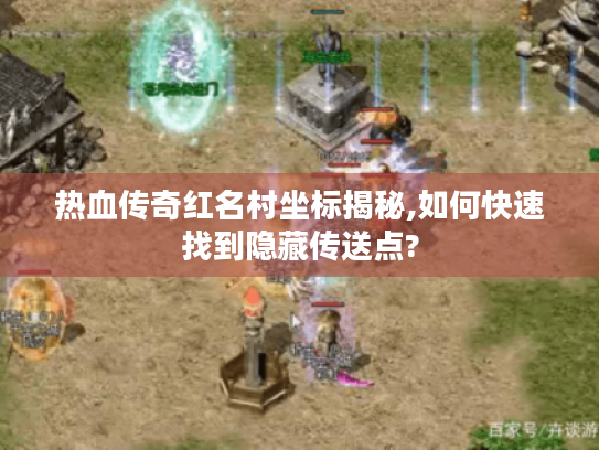热血传奇红名村坐标揭秘,如何快速找到隐藏传送点? 热血传奇红名村坐标揭秘,如何快速找到隐藏传送点?