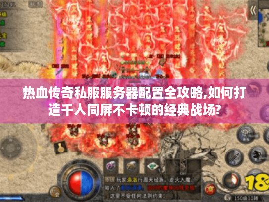 热血传奇私服服务器配置全攻略,如何打造千人同屏不卡顿的经典战场? 热血传奇私服服务器配置全攻略,如何打造千人同屏不卡顿的经典战场?