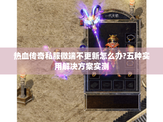热血传奇私服微端不更新怎么办?五种实用解决方案实测 热血传奇私服微端不更新怎么办?五种实用解决方案实测