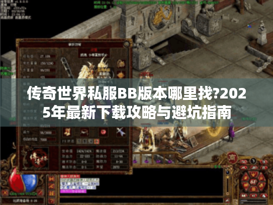 传奇世界私服BB版本哪里找?2025年最新下载攻略与避坑指南 传奇世界私服BB版本哪里找?2025年最新下载攻略与避坑指南