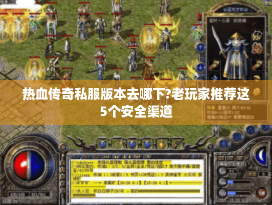 热血传奇私服版本去哪下?老玩家推荐这5个安全渠道 热血传奇私服版本去哪下?老玩家推荐这5个安全渠道