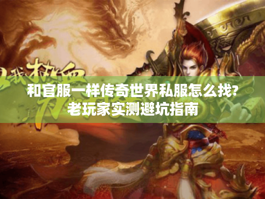 和官服一样传奇世界私服怎么找?老玩家实测避坑指南