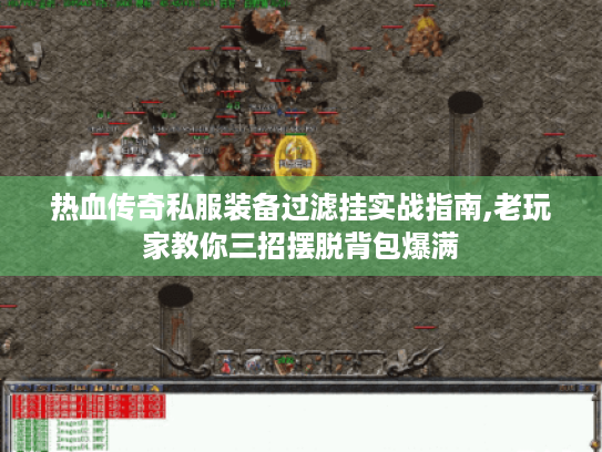 热血传奇私服装备过滤挂实战指南,老玩家教你三招摆脱背包爆满 热血传奇私服装备过滤挂实战指南,老玩家教你三招摆脱背包爆满
