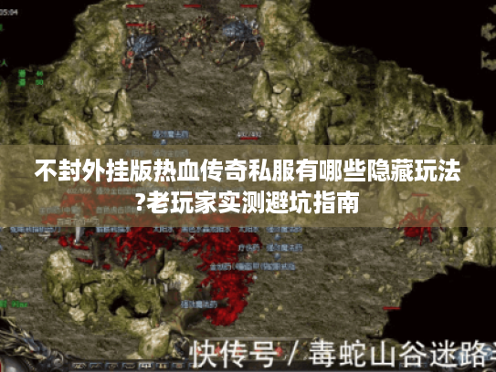 不封外挂版热血传奇私服有哪些隐藏玩法?老玩家实测避坑指南 不封外挂版热血传奇私服有哪些隐藏玩法?老玩家实测避坑指南