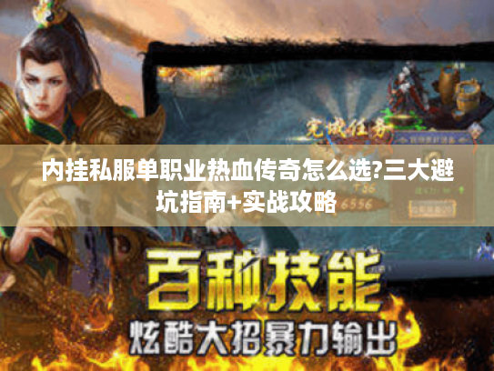 内挂私服单职业热血传奇怎么选?三大避坑指南+实战攻略 内挂私服单职业热血传奇怎么选?三大避坑指南+实战攻略