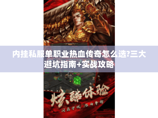 内挂私服单职业热血传奇怎么选?三大避坑指南+实战攻略 内挂私服单职业热血传奇怎么选?三大避坑指南+实战攻略