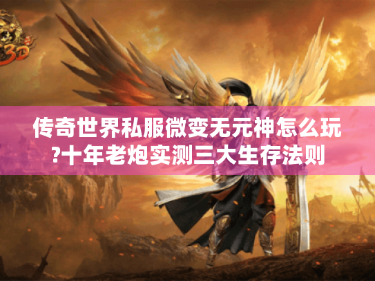 传奇世界私服微变无元神怎么玩?十年老炮实测三大生存法则