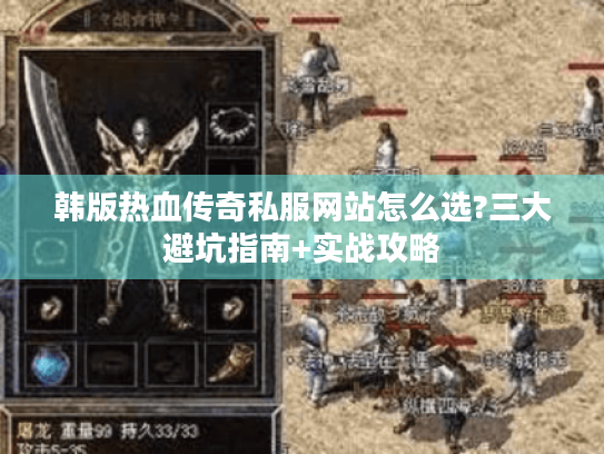 韩版热血传奇私服网站怎么选?三大避坑指南+实战攻略 韩版热血传奇私服网站怎么选?三大避坑指南+实战攻略
