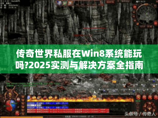 传奇世界私服在Win8系统能玩吗?2025实测与解决方案全指南 传奇世界私服在Win8系统能玩吗?2025实测与解决方案全指南