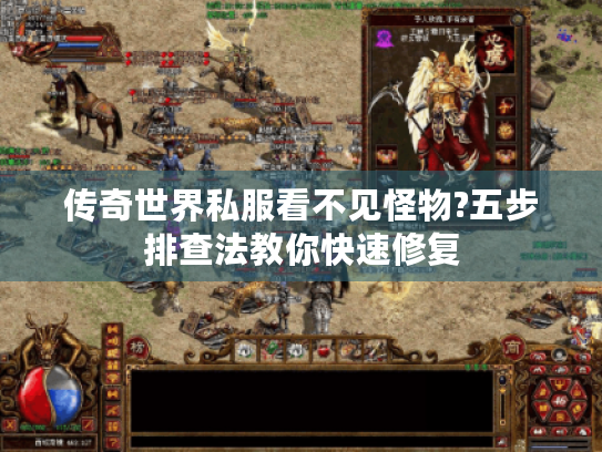 传奇世界私服看不见怪物?五步排查法教你快速修复 传奇世界私服看不见怪物?五步排查法教你快速修复