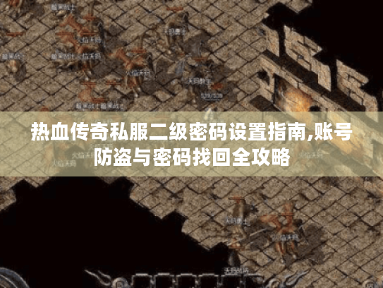 热血传奇私服二级密码设置指南,账号防盗与密码找回全攻略 热血传奇私服二级密码设置指南,账号防盗与密码找回全攻略