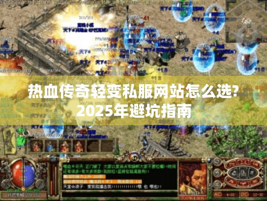 热血传奇轻变私服网站怎么选?2025年避坑指南 热血传奇轻变私服网站怎么选?2025年避坑指南