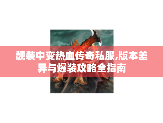 靓装中变热血传奇私服,版本差异与爆装攻略全指南 靓装中变热血传奇私服,版本差异与爆装攻略全指南