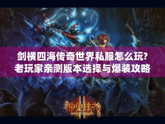 剑横四海传奇世界私服怎么玩?老玩家亲测版本选择与爆装攻略