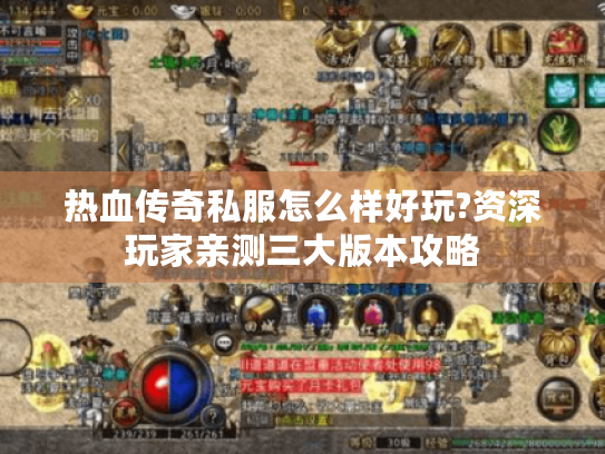 热血传奇私服怎么样好玩?资深玩家亲测三大版本攻略 热血传奇私服怎么样好玩?资深玩家亲测三大版本攻略