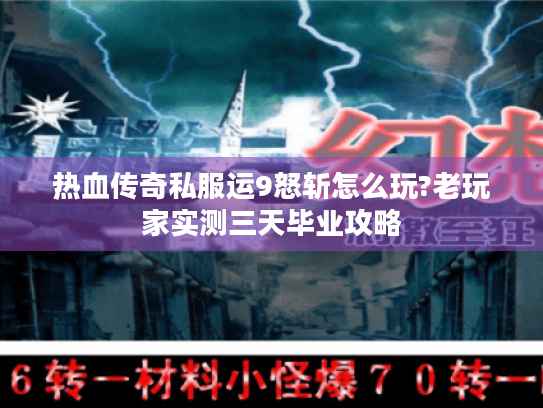 热血传奇私服运9怒斩怎么玩?老玩家实测三天毕业攻略