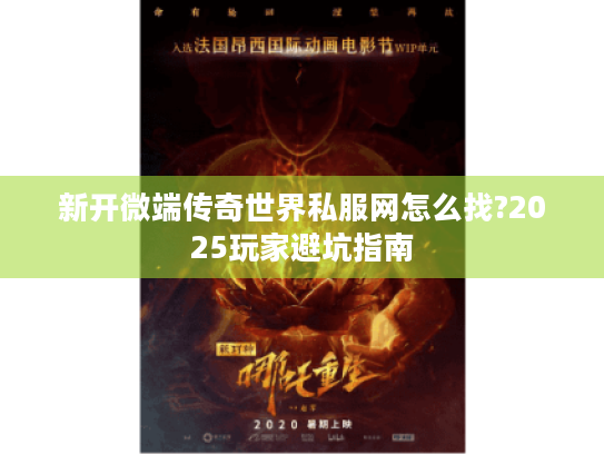 新开微端传奇世界私服网怎么找?2025玩家避坑指南 新开微端传奇世界私服网怎么找?2025玩家避坑指南