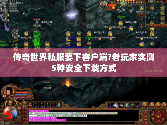 传奇世界私服要下客户端?老玩家实测5种安全下载方式