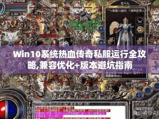 Win10系统热血传奇私服运行全攻略,兼容优化+版本避坑指南