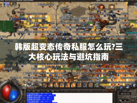 韩版超变态传奇私服怎么玩?三大核心玩法与避坑指南 韩版超变态传奇私服怎么玩?三大核心玩法与避坑指南