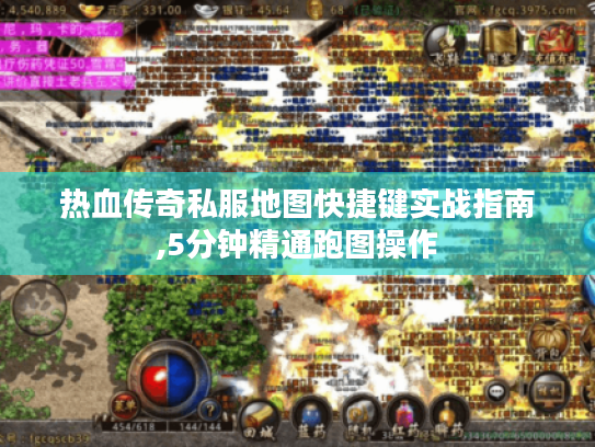 热血传奇私服地图快捷键实战指南,5分钟精通跑图操作
