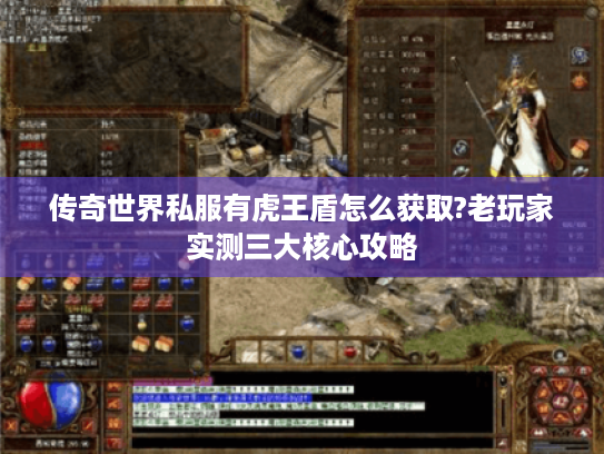 传奇世界私服有虎王盾怎么获取?老玩家实测三大核心攻略 传奇世界私服有虎王盾怎么获取?老玩家实测三大核心攻略