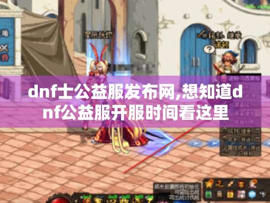 dnf士公益服发布网,想知道dnf公益服开服时间看这里 dnf士公益服发布网,想知道dnf公益服开服时间看这里