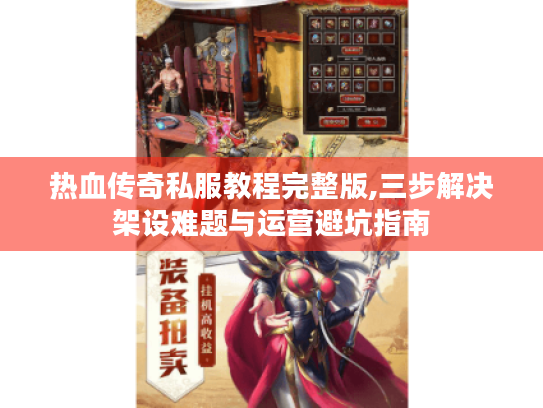 热血传奇私服教程完整版,三步解决架设难题与运营避坑指南 热血传奇私服教程完整版,三步解决架设难题与运营避坑指南