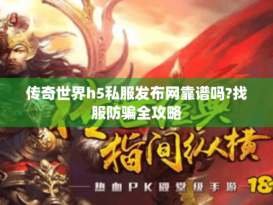 传奇世界h5私服发布网靠谱吗?找服防骗全攻略 传奇世界h5私服发布网靠谱吗?找服防骗全攻略