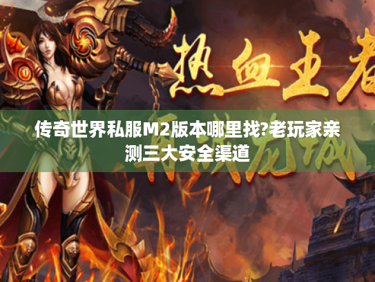 传奇世界私服M2版本哪里找?老玩家亲测三大安全渠道 传奇世界私服M2版本哪里找?老玩家亲测三大安全渠道