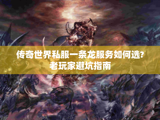 传奇世界私服一条龙服务如何选?老玩家避坑指南 传奇世界私服一条龙服务如何选?老玩家避坑指南