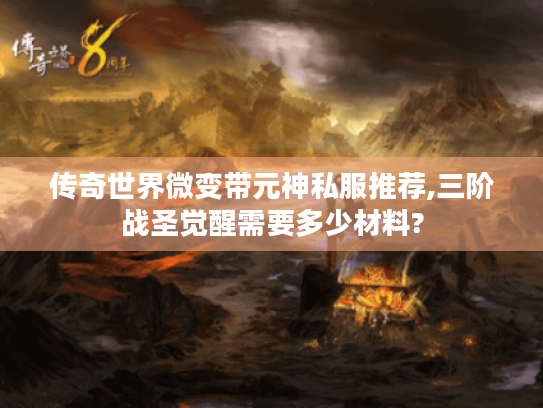 传奇世界微变带元神私服推荐,三阶战圣觉醒需要多少材料? 传奇世界微变带元神私服推荐,三阶战圣觉醒需要多少材料?