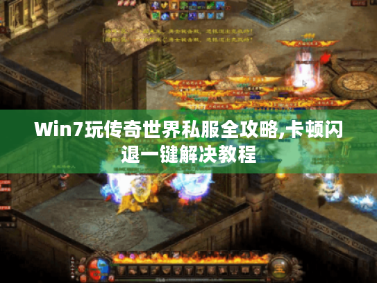 Win7玩传奇世界私服全攻略,卡顿闪退一键解决教程 Win7玩传奇世界私服全攻略,卡顿闪退一键解决教程