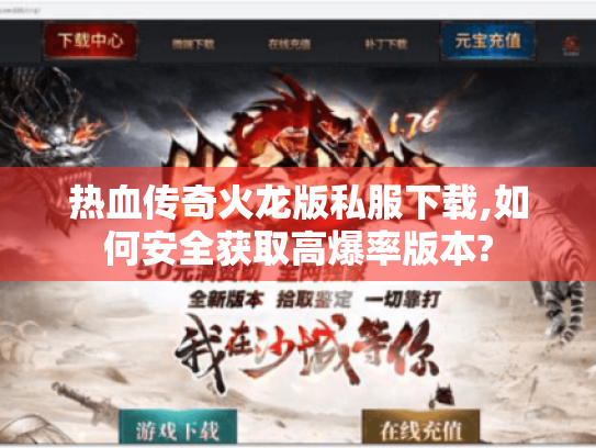 热血传奇火龙版私服下载,如何安全获取高爆率版本? 热血传奇火龙版私服下载,如何安全获取高爆率版本?