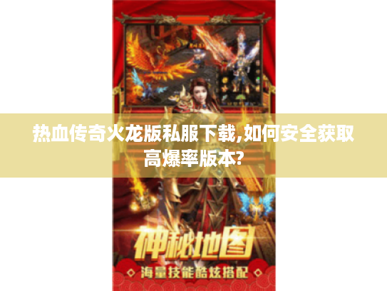 热血传奇火龙版私服下载,如何安全获取高爆率版本? 热血传奇火龙版私服下载,如何安全获取高爆率版本?