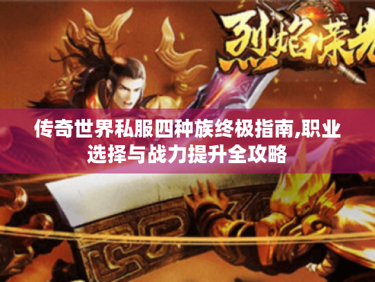 传奇世界私服四种族终极指南,职业选择与战力提升全攻略