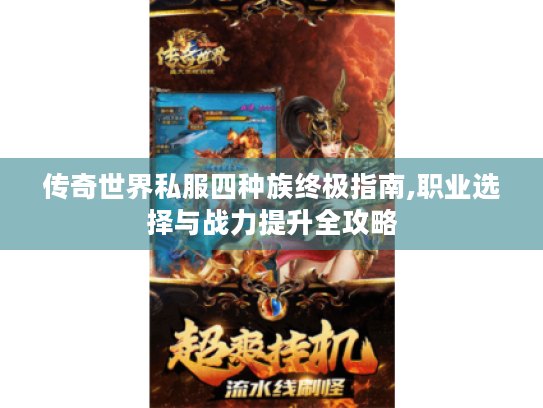 传奇世界私服四种族终极指南,职业选择与战力提升全攻略