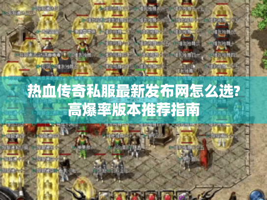 热血传奇私服最新发布网怎么选?高爆率版本推荐指南 热血传奇私服最新发布网怎么选?高爆率版本推荐指南