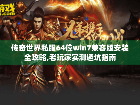传奇世界私服64位win7兼容版安装全攻略,老玩家实测避坑指南 传奇世界私服64位win7兼容版安装全攻略,老玩家实测避坑指南
