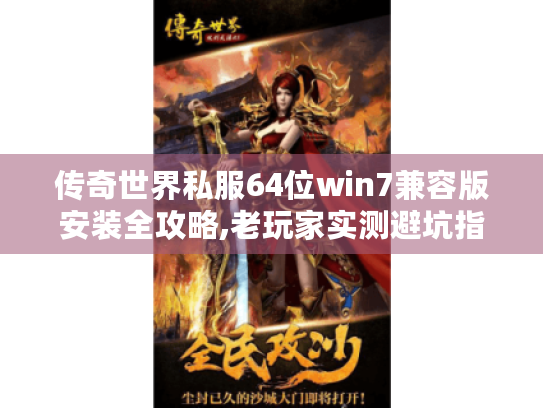传奇世界私服64位win7兼容版安装全攻略,老玩家实测避坑指南 传奇世界私服64位win7兼容版安装全攻略,老玩家实测避坑指南