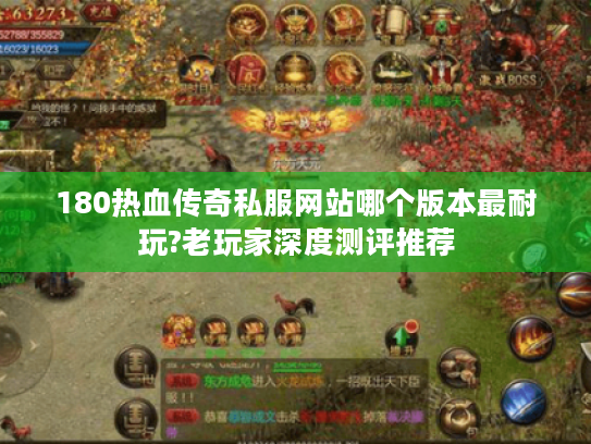 180热血传奇私服网站哪个版本最耐玩?老玩家深度测评推荐