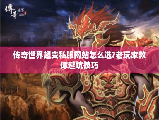传奇世界超变私服网站怎么选?老玩家教你避坑技巧 传奇世界超变私服网站怎么选?老玩家教你避坑技巧