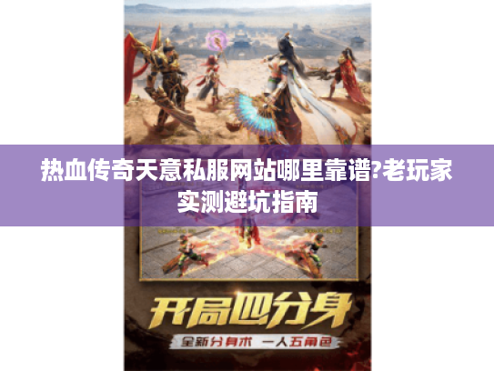 热血传奇天意私服网站哪里靠谱?老玩家实测避坑指南 热血传奇天意私服网站哪里靠谱?老玩家实测避坑指南