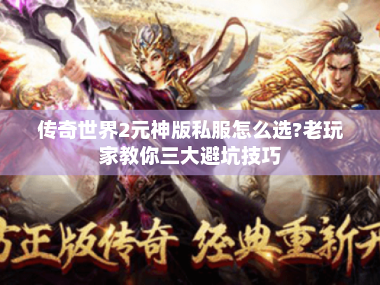 传奇世界2元神版私服怎么选?老玩家教你三大避坑技巧 传奇世界2元神版私服怎么选?老玩家教你三大避坑技巧